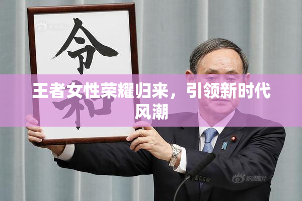 王者女性荣耀归来，引领新时代风潮