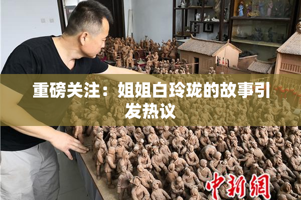重磅关注：姐姐白玲珑的故事引发热议