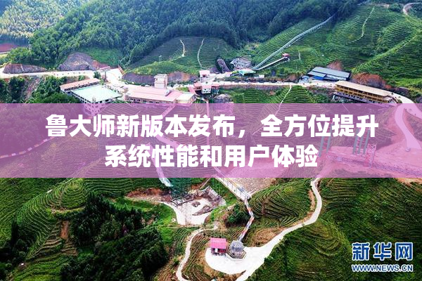 鲁大师新版本发布，全方位提升系统性能和用户体验