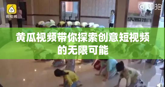 黄瓜视频带你探索创意短视频的无限可能