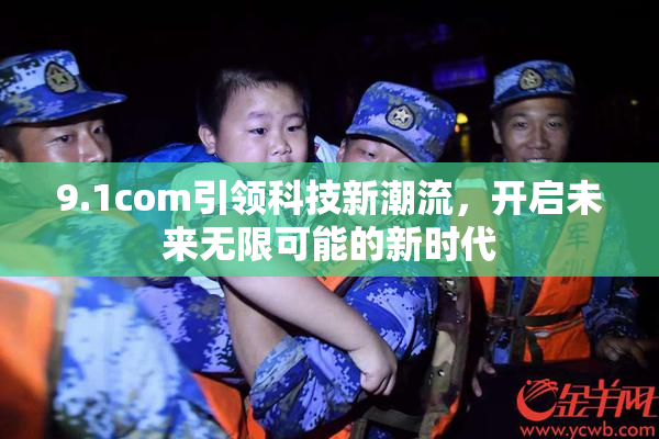 9.1com引领科技新潮流，开启未来无限可能的新时代