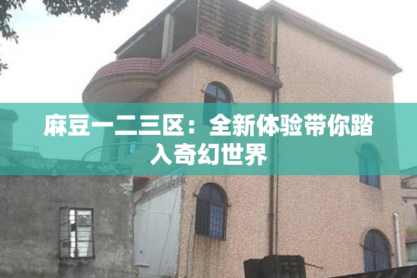 麻豆一二三区：全新体验带你踏入奇幻世界