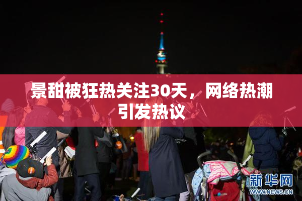 景甜被狂热关注30天，网络热潮引发热议