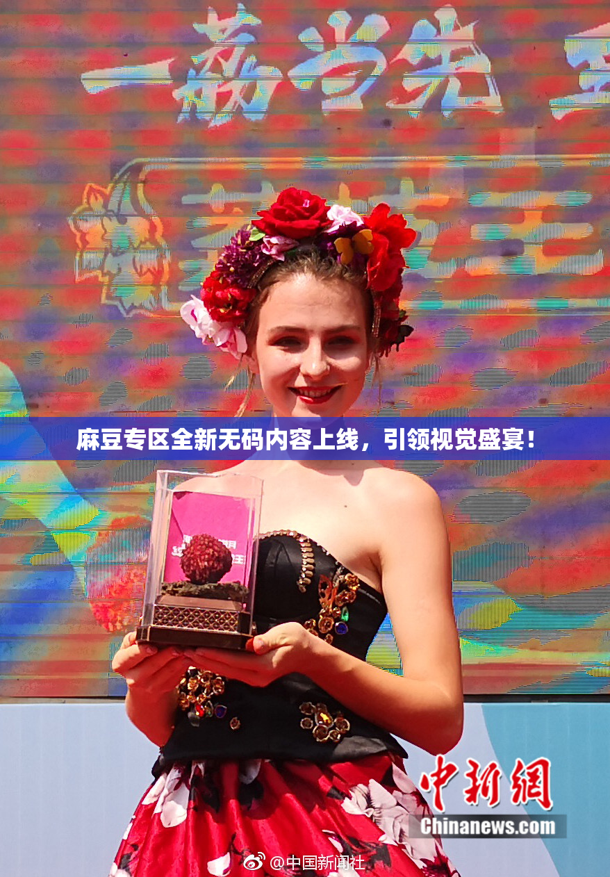 麻豆专区全新无码内容上线，引领视觉盛宴！