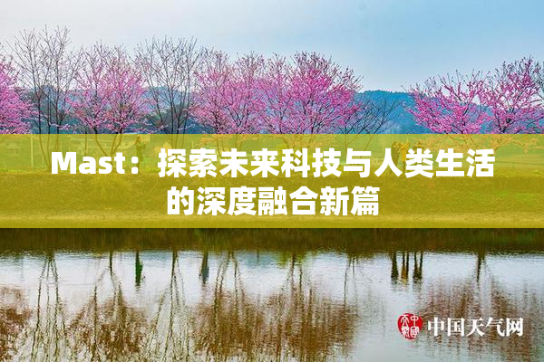 Mast：探索未来科技与人类生活的深度融合新篇