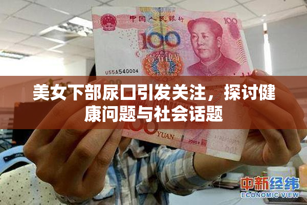 美女下部尿囗引发关注，探讨健康问题与社会话题