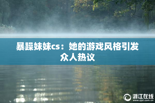 暴躁妹妹cs：她的游戏风格引发众人热议