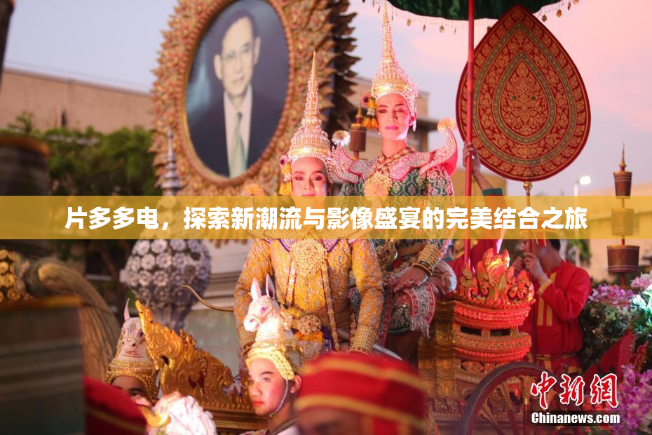 片多多电，探索新潮流与影像盛宴的完美结合之旅