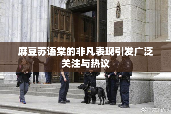 麻豆苏语棠的非凡表现引发广泛关注与热议