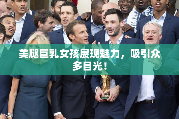 美腿巨乳女孩展现魅力，吸引众多目光！