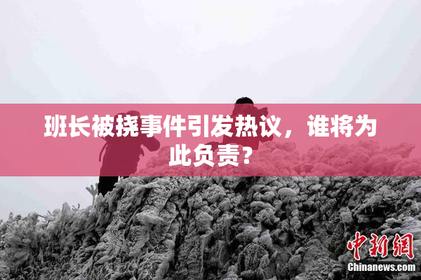 班长被挠事件引发热议，谁将为此负责？