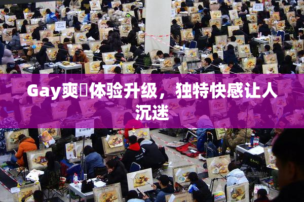 Gay爽擼体验升级，独特快感让人沉迷