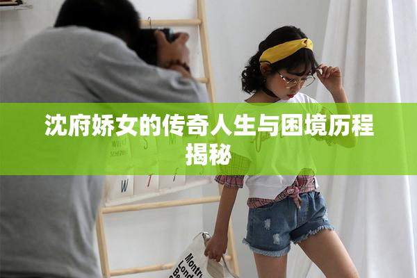 沈府娇女的传奇人生与困境历程揭秘