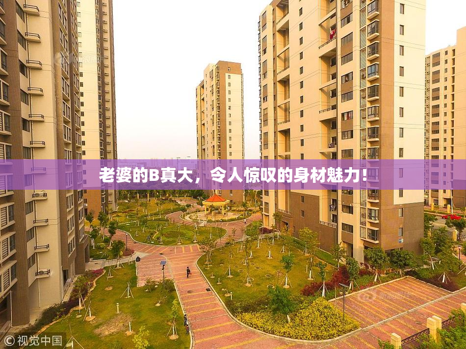 老婆的B真大，令人惊叹的身材魅力！