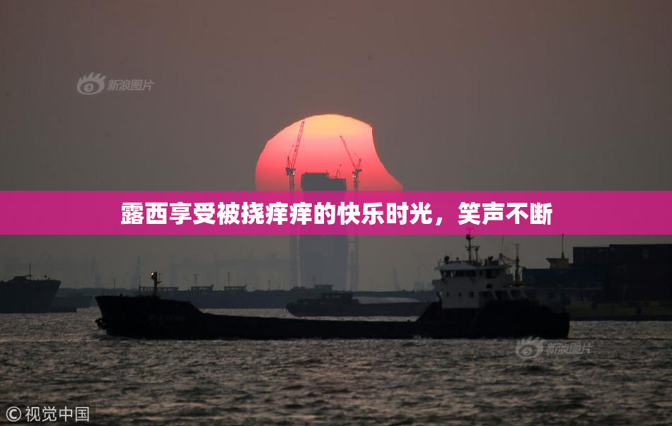 露西享受被挠痒痒的快乐时光，笑声不断