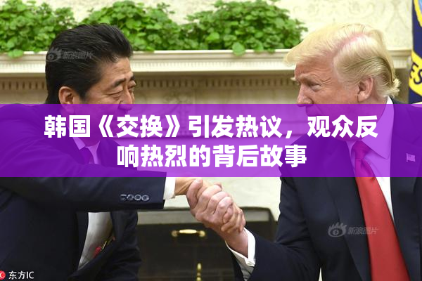 韩国《交换》引发热议，观众反响热烈的背后故事