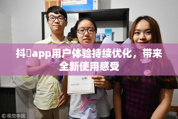 抖抈app用户体验持续优化，带来全新使用感受