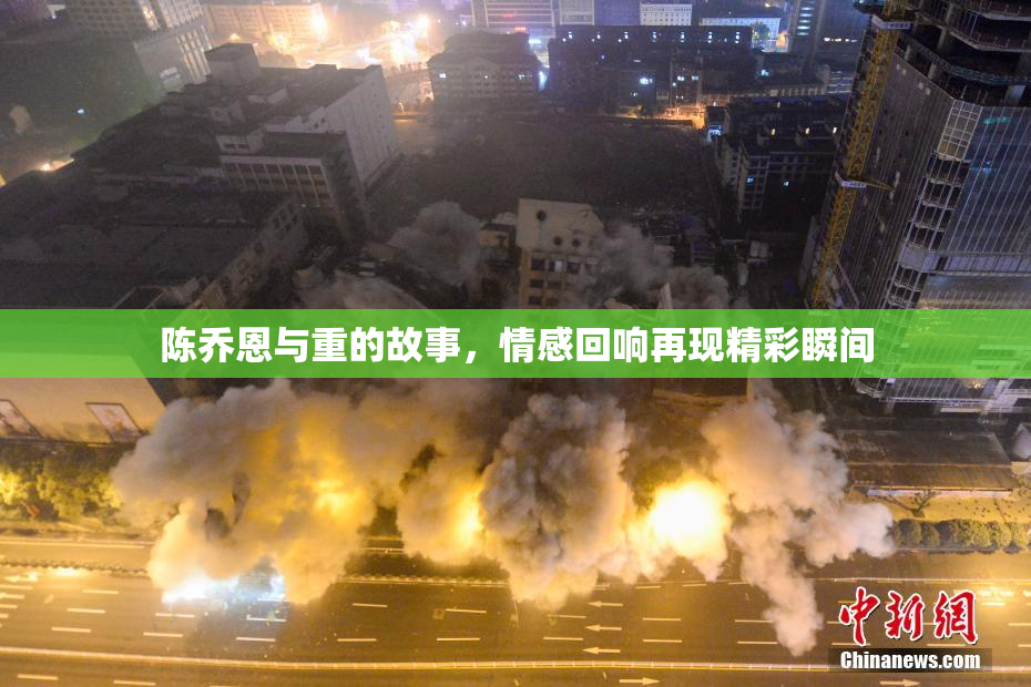 陈乔恩与重的故事，情感回响再现精彩瞬间