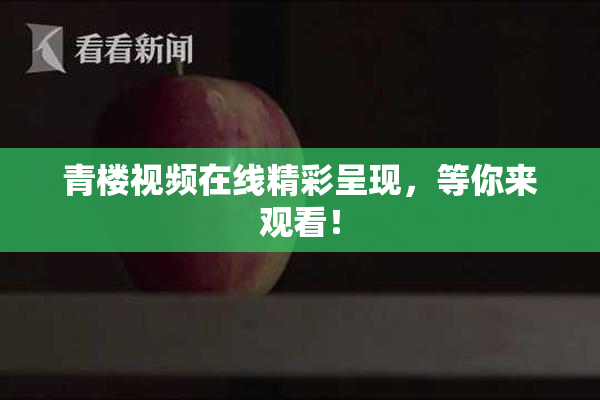 青楼视频在线精彩呈现，等你来观看！
