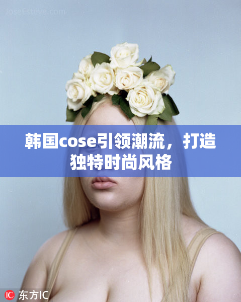 韩国cose引领潮流，打造独特时尚风格