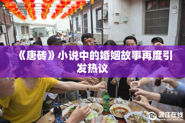 《唐砖》小说中的婚姻故事再度引发热议