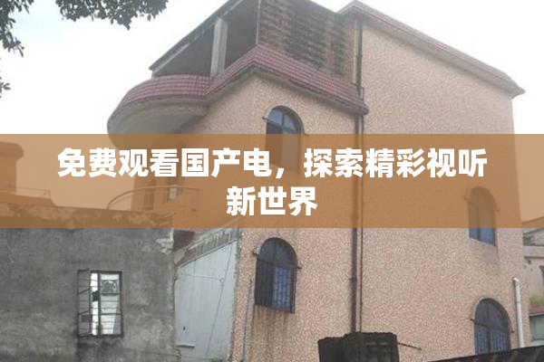 免费观看国产电，探索精彩视听新世界