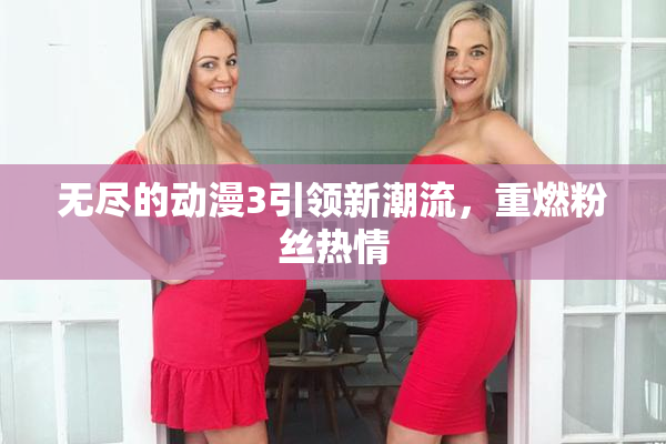 无尽的动漫3引领新潮流，重燃粉丝热情