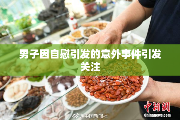 男子因自慰引发的意外事件引发关注