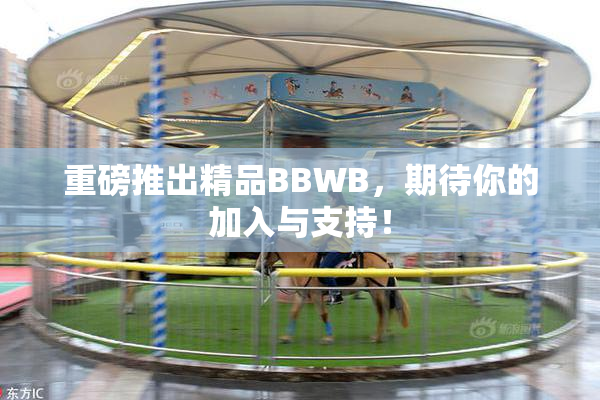 重磅推出精品BBWB，期待你的加入与支持！