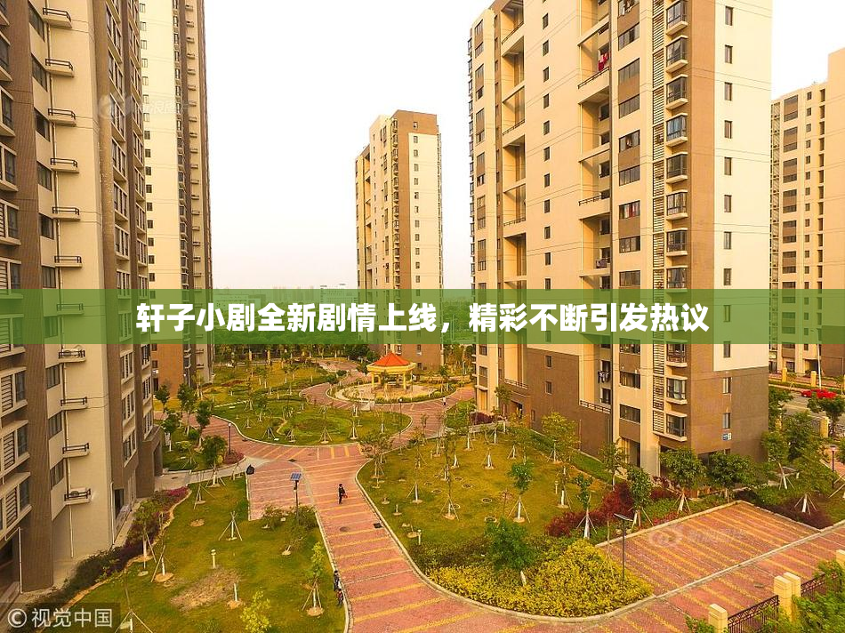 轩子小剧全新剧情上线，精彩不断引发热议