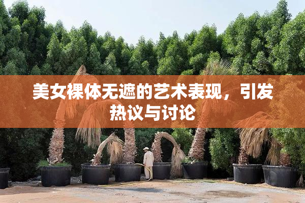 美女裸体无遮的艺术表现，引发热议与讨论