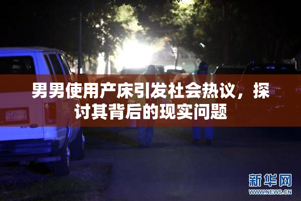 男男使用产床引发社会热议，探讨其背后的现实问题