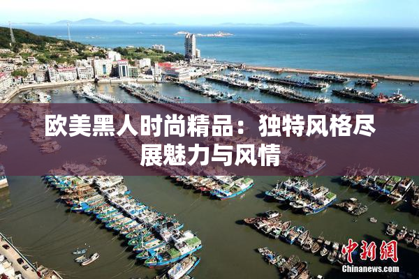 欧美黑人时尚精品：独特风格尽展魅力与风情