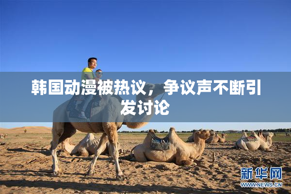 韩国动漫被热议，争议声不断引发讨论