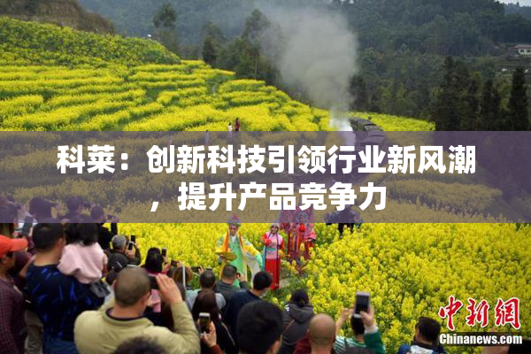 科莱：创新科技引领行业新风潮，提升产品竞争力