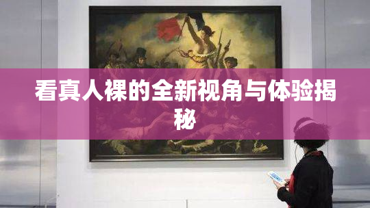 看真人裸的全新视角与体验揭秘