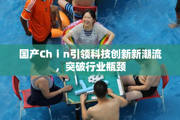 国产Chⅰn引领科技创新新潮流，突破行业瓶颈
