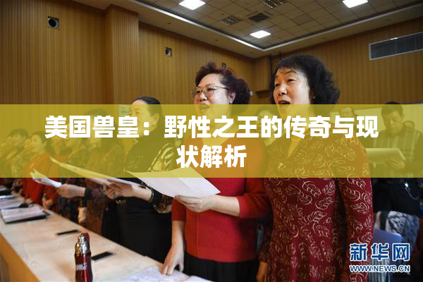 美国兽皇：野性之王的传奇与现状解析