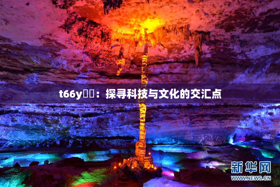 t66y逹葢：探寻科技与文化的交汇点