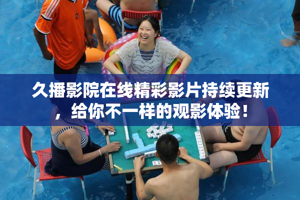 久播影院在线精彩影片持续更新，给你不一样的观影体验！