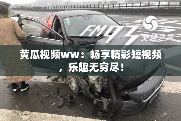 黄瓜视频ww：畅享精彩短视频，乐趣无穷尽！