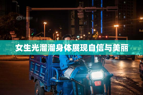 女生光溜溜身体展现自信与美丽