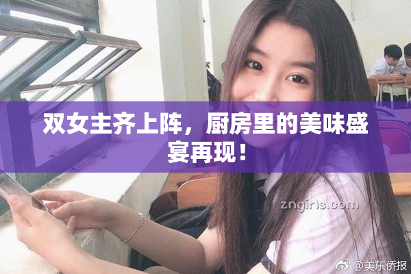 双女主齐上阵，厨房里的美味盛宴再现！