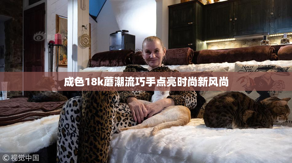 成色18k蘑潮流巧手点亮时尚新风尚