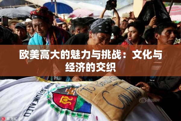欧美高大的魅力与挑战：文化与经济的交织