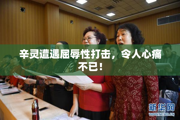 辛灵遭遇屈辱性打击，令人心痛不已！