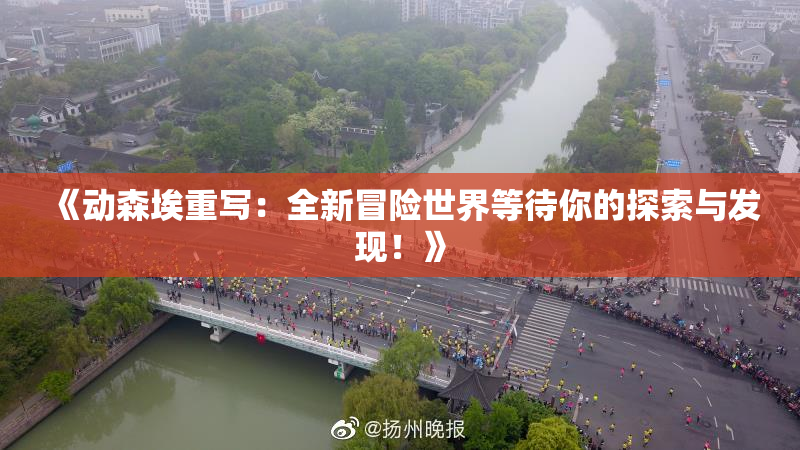 《动森埃重写：全新冒险世界等待你的探索与发现！》