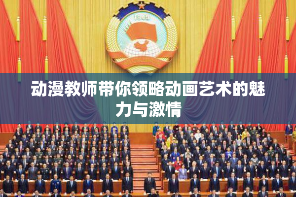 动漫教师带你领略动画艺术的魅力与激情