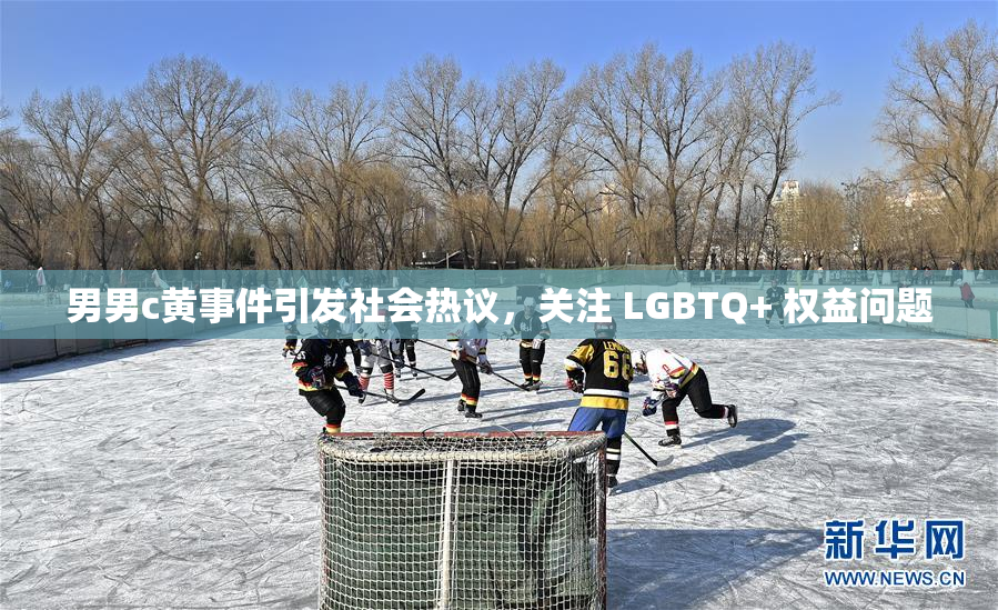 男男c黄事件引发社会热议，关注 LGBTQ+ 权益问题