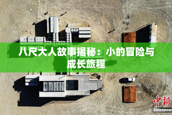 八尺大人故事揭秘：小的冒险与成长旅程